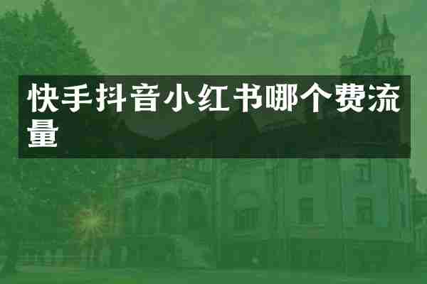 快手抖音小红书哪个费流量