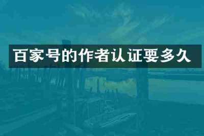 百家号的作者认证要多久