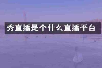 秀直播是个什么直播平台