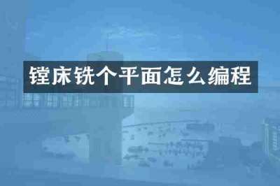 镗床铣个平面怎么编程