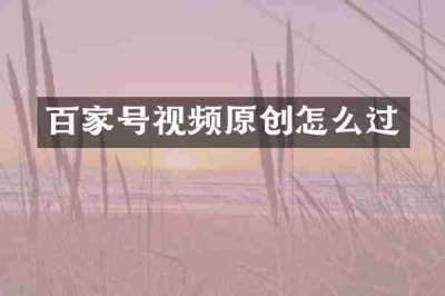 百家号视频原创怎么过
