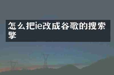 怎么把ie改成谷歌的搜索引擎