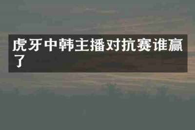 虎牙中韩主播对抗赛谁赢了