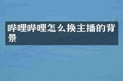 哔哩哔哩怎么换主播的背景
