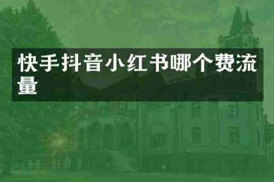 快手抖音小红书哪个费流量