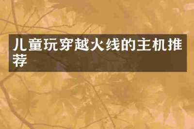 儿童玩穿越火线的主机推荐