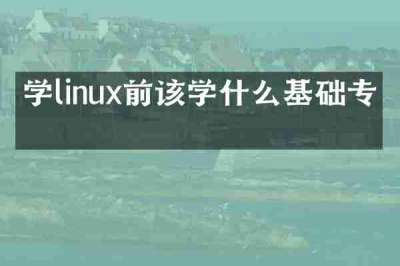 学linux前该学什么基础专业