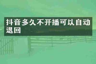 抖音多久不开播可以自动退回
