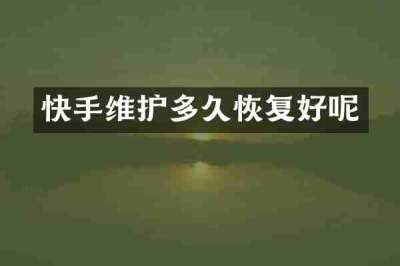 快手维护多久恢复好呢