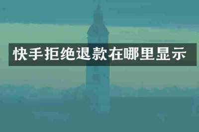 快手拒绝退款在哪里显示