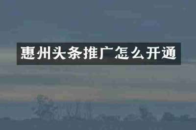 惠州头条推广怎么开通