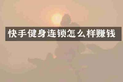 快手健身连锁怎么样赚钱