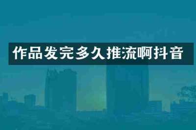 作品发完多久推流啊抖音