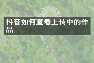 抖音如何查看上传中的作品