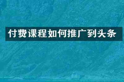 付费课程如何推广到头条