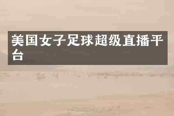 美国女子足球超级直播平台