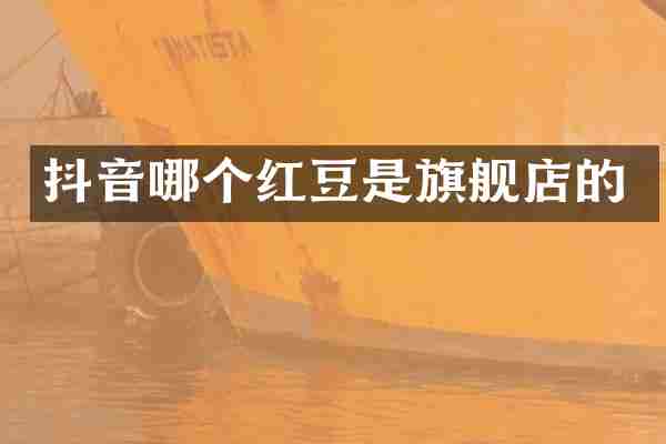 抖音哪个红豆是旗舰店的