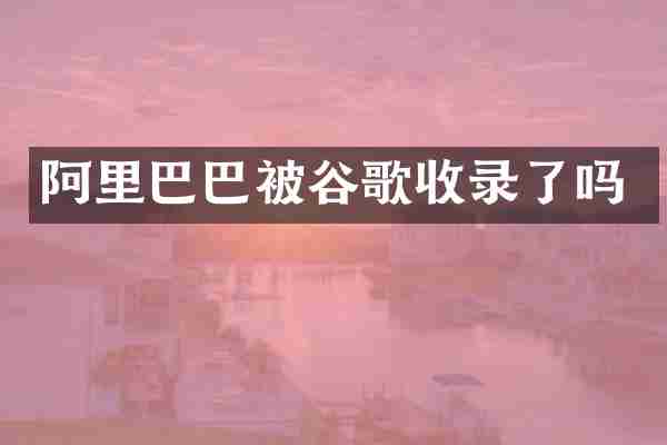 阿里巴巴被谷歌收录了吗