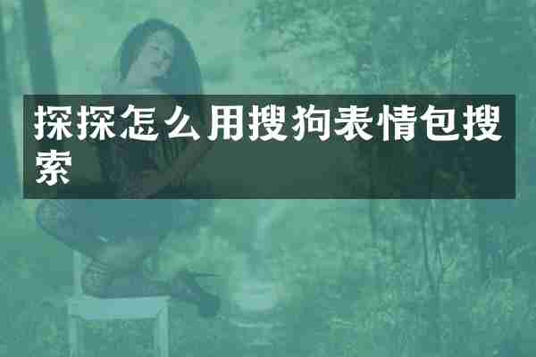 探探怎么用搜狗表情包搜索