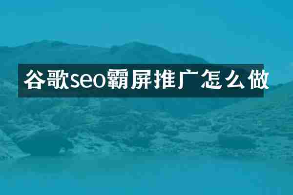 谷歌seo霸屏推广怎么做