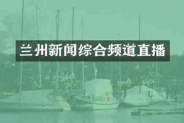 兰州新闻综合频道直播
