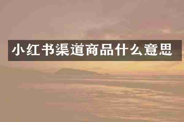 小红书渠道商品什么意思