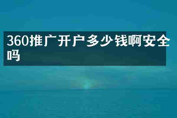 360推广开户多少钱啊安全吗