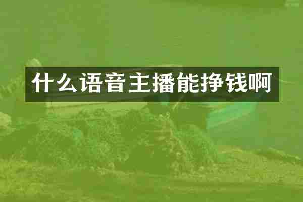 什么语音主播能挣钱啊