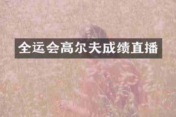 全运会高尔夫成绩直播