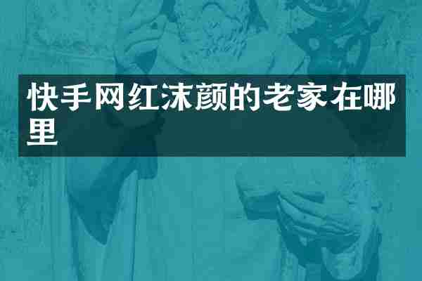 快手网红沫颜的老家在哪里