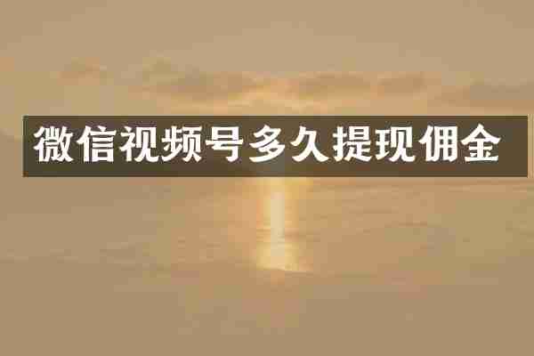 微信视频号多久提现佣金