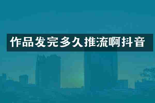作品发完多久推流啊抖音