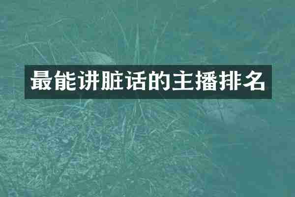 最能讲脏话的主播排名