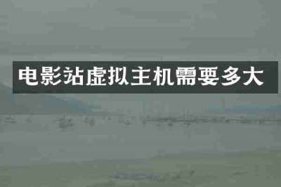 电影站虚拟主机需要多大