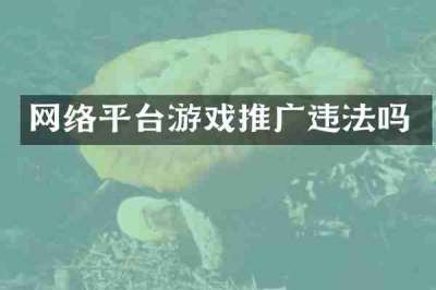 网络平台游戏推广违法吗
