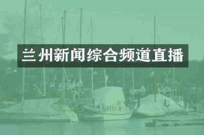 兰州新闻综合频道直播