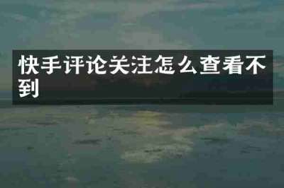 快手评论关注怎么查看不到