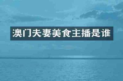 澳门夫妻美食主播是谁