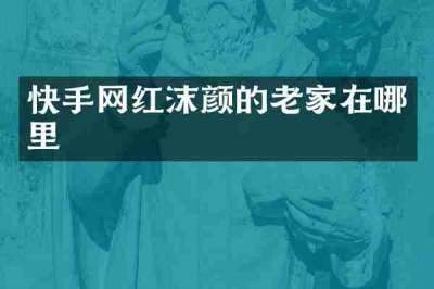 快手网红沫颜的老家在哪里