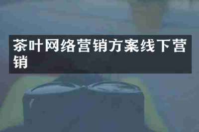 茶叶网络营销方案线下营销