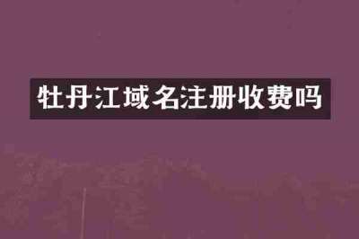 牡丹江域名注册收费吗