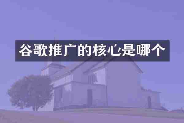 谷歌推广的核心是哪个