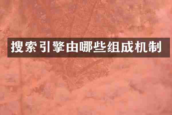 搜索引擎由哪些组成机制