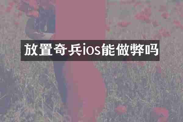 放置奇兵ios能做弊吗