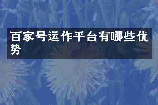 百家号运作平台有哪些优势