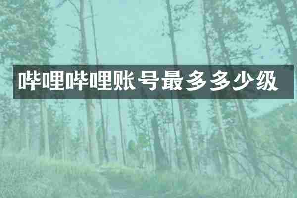 哔哩哔哩账号最多多少级