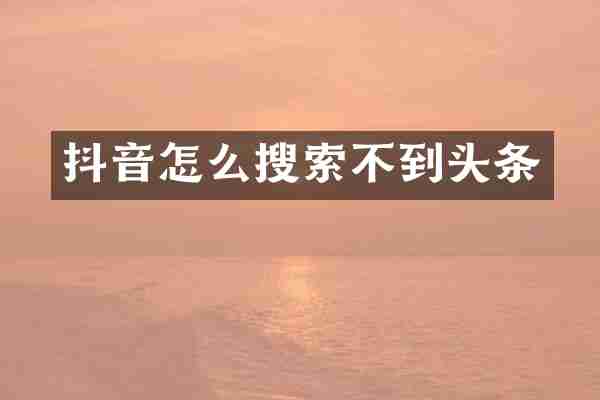 抖音怎么搜索不到头条