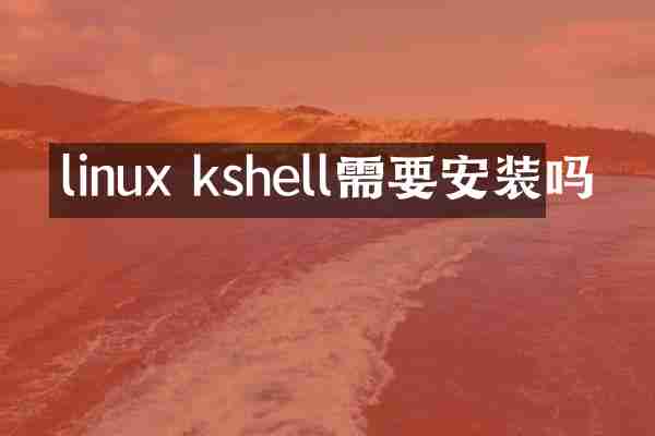 linux kshell需要安装吗