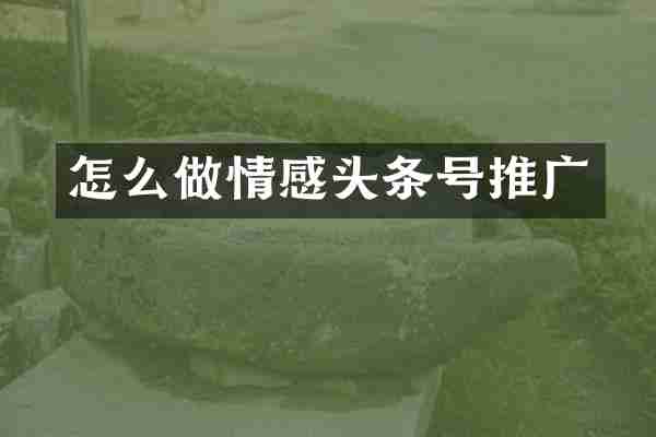 怎么做情感头条号推广