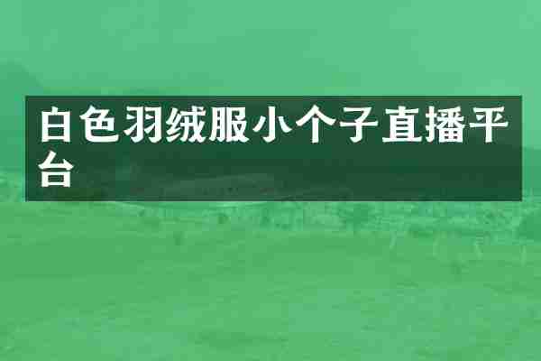 白色羽绒服小个子直播平台